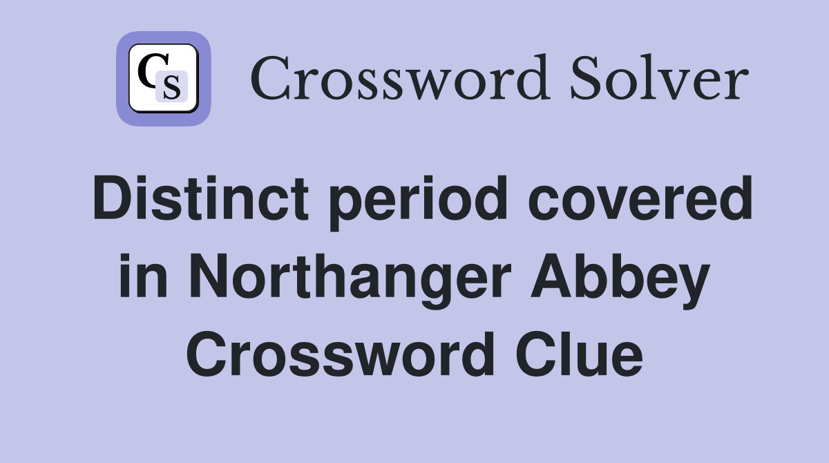 Distinct period covered in Northanger Abbey Crossword Clue