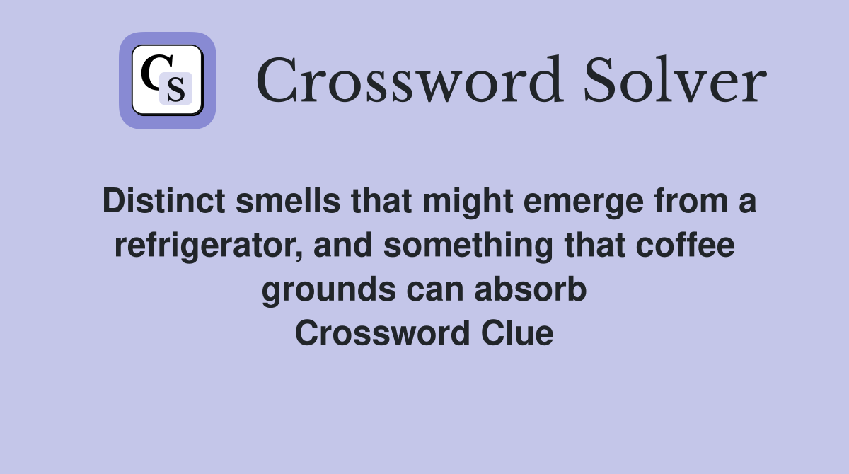 Distinct smells that might emerge from a refrigerator, and something that coffee grounds can absorb Crossword Clue