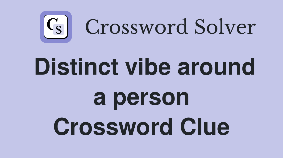 Distinct vibe around a person Crossword Clue