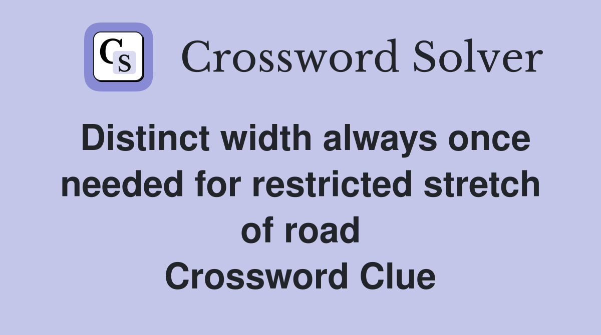 Distinct width always once needed for restricted stretch of road Crossword Clue