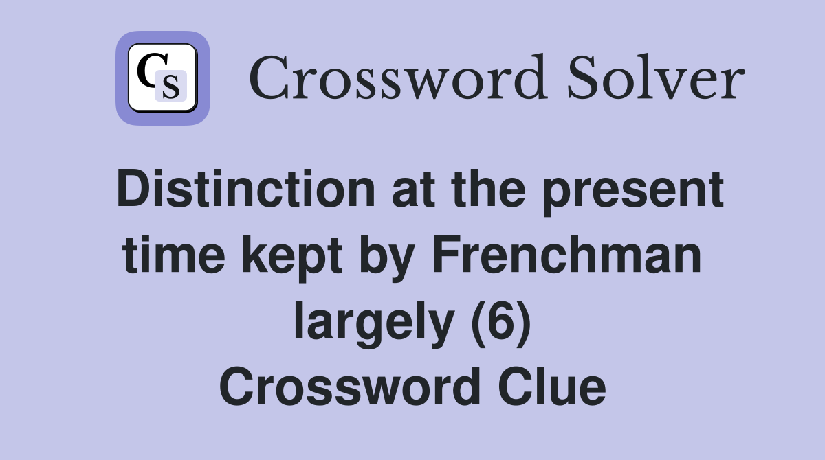 Distinction at the present time kept by Frenchman largely (6) Crossword Clue