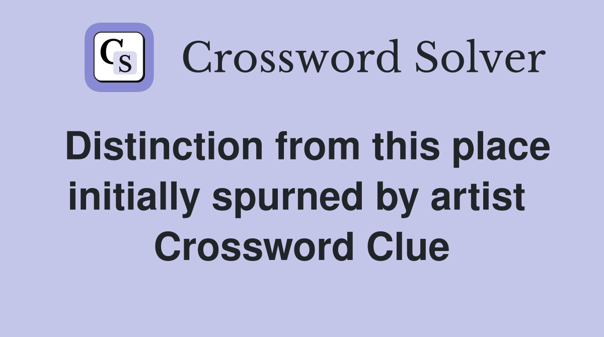 Distinction from this place initially spurned by artist  Crossword Clue