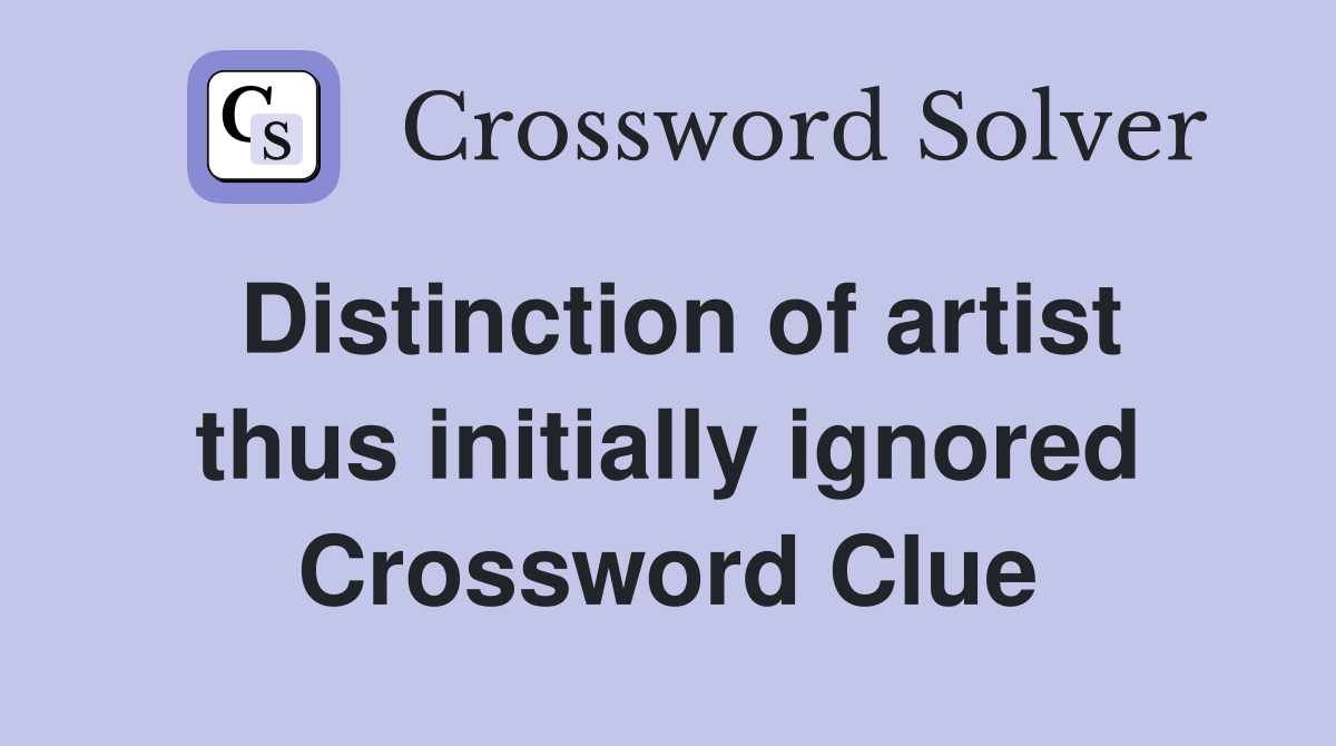 Distinction of artist thus initially ignored Crossword Clue