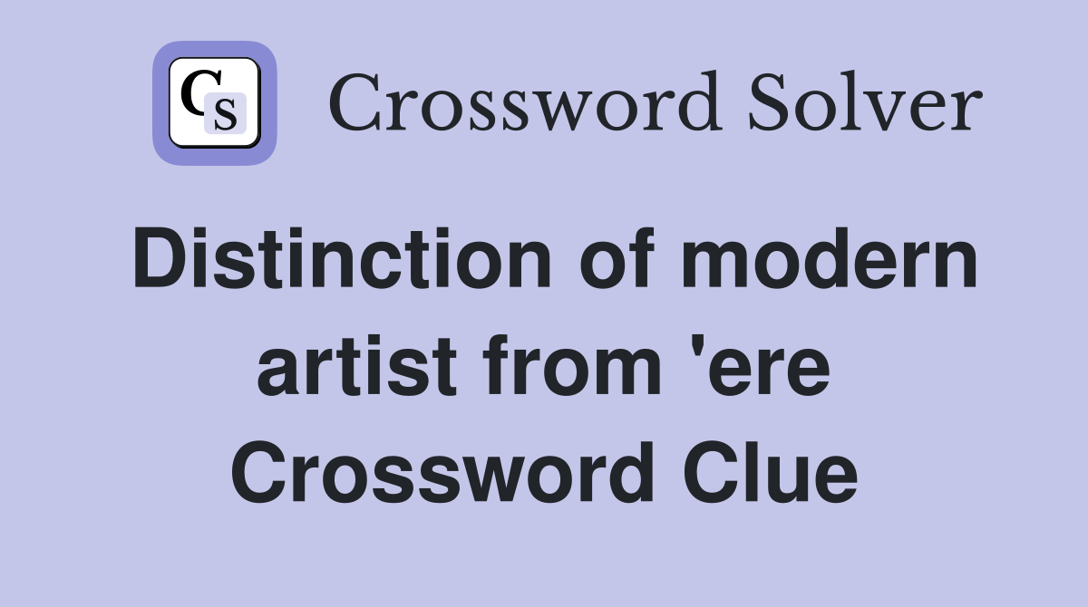 Distinction of modern artist from 'ere Crossword Clue