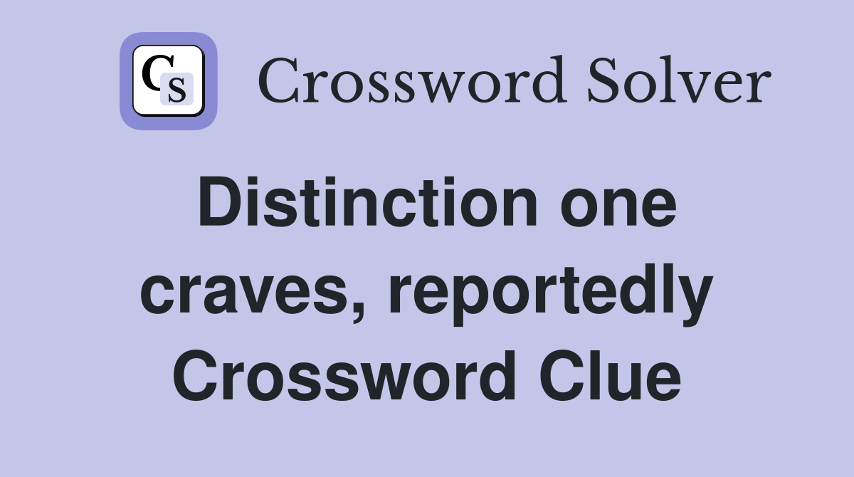 Distinction one craves, reportedly Crossword Clue