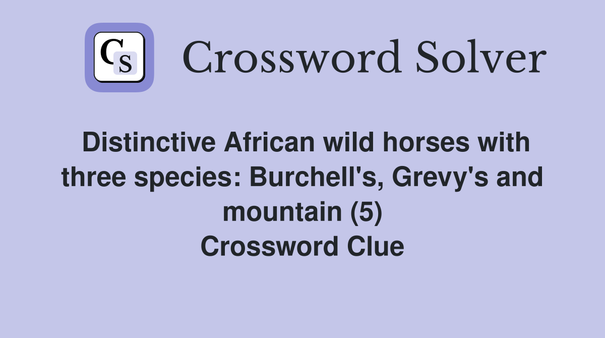 Distinctive African wild horses with three species: Burchell's, Grevy's and mountain (5) Crossword Clue