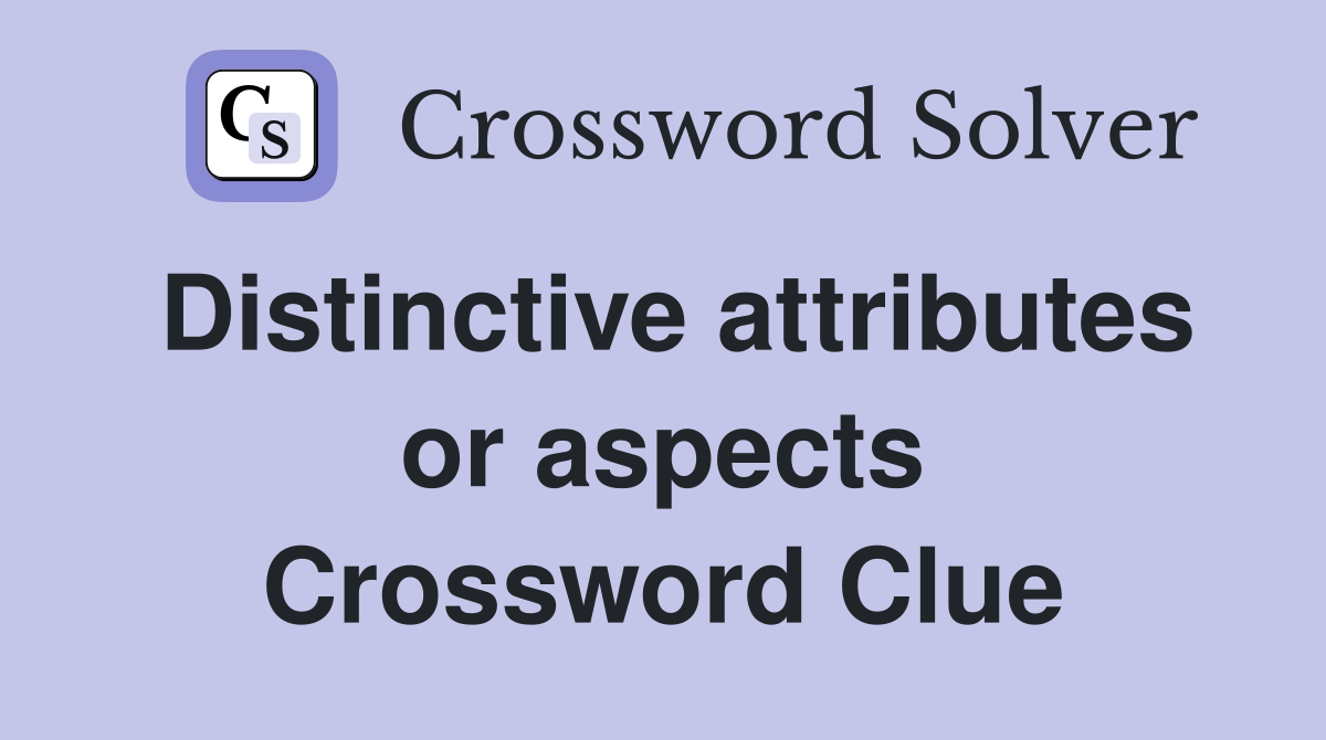 Distinctive attributes or aspects Crossword Clue