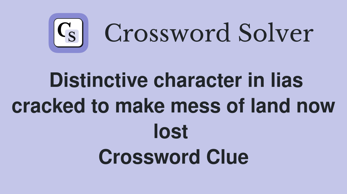 Distinctive character in lias cracked to make mess of land now lost  Crossword Clue