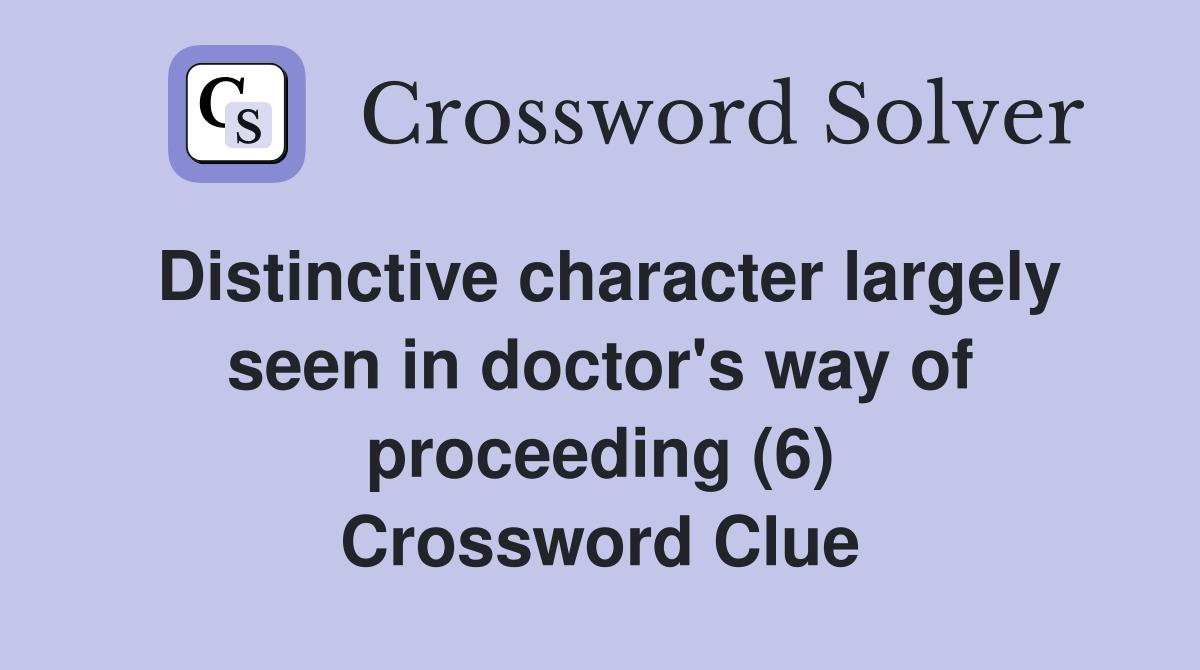 Distinctive character largely seen in doctor's way of proceeding (6) Crossword Clue
