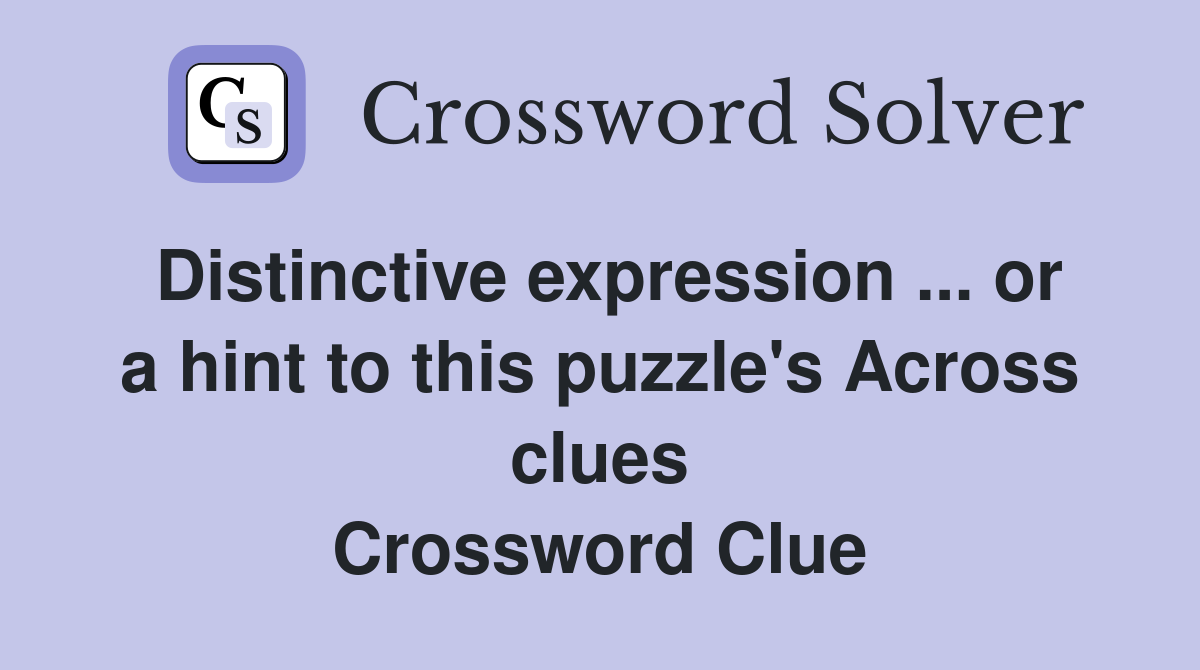 Distinctive expression ... or a hint to this puzzle's Across clues Crossword Clue