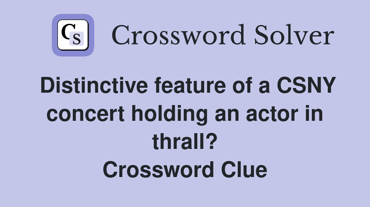Distinctive feature of a CSNY concert holding an actor in thrall? Crossword Clue