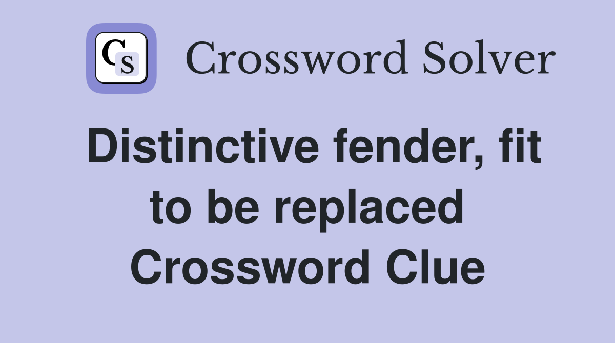 Distinctive fender, fit to be replaced Crossword Clue