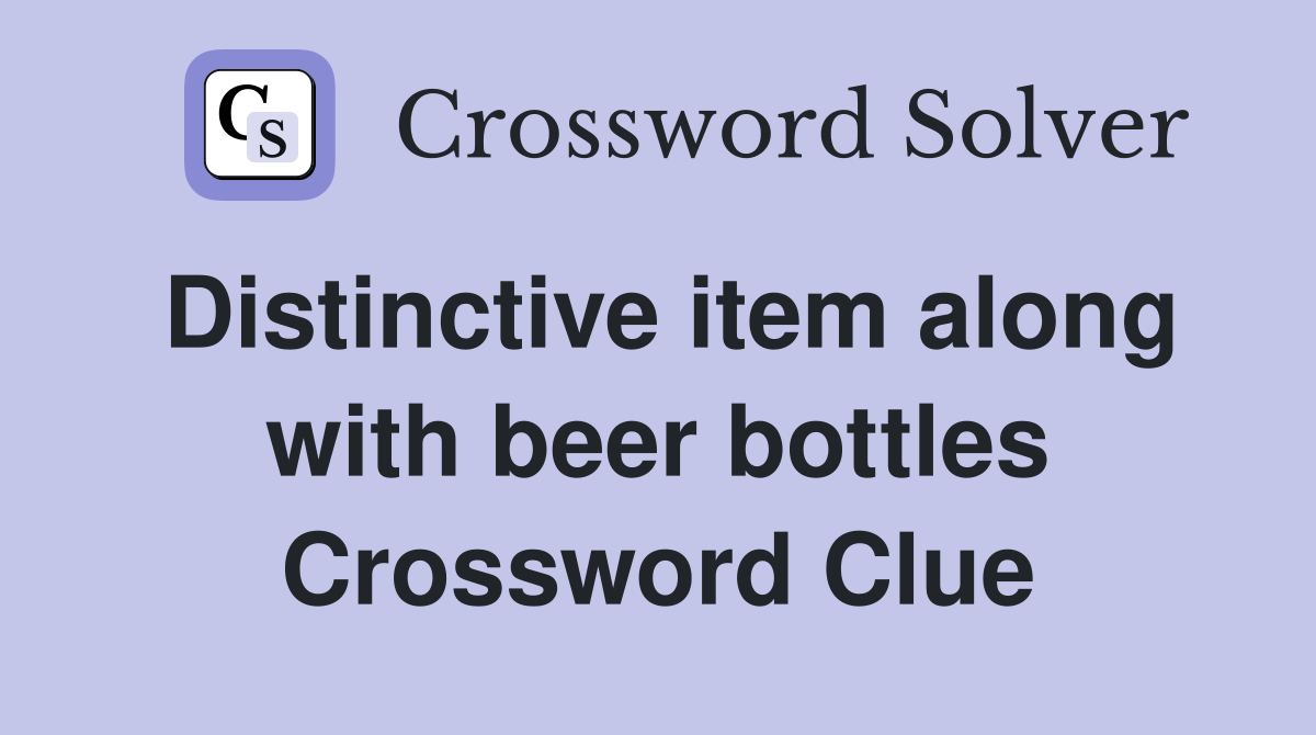 Distinctive item along with beer bottles Crossword Clue