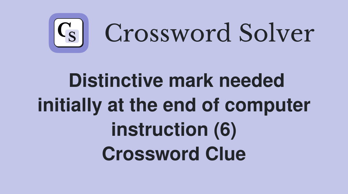 Distinctive mark needed initially at the end of computer instruction (6) Crossword Clue