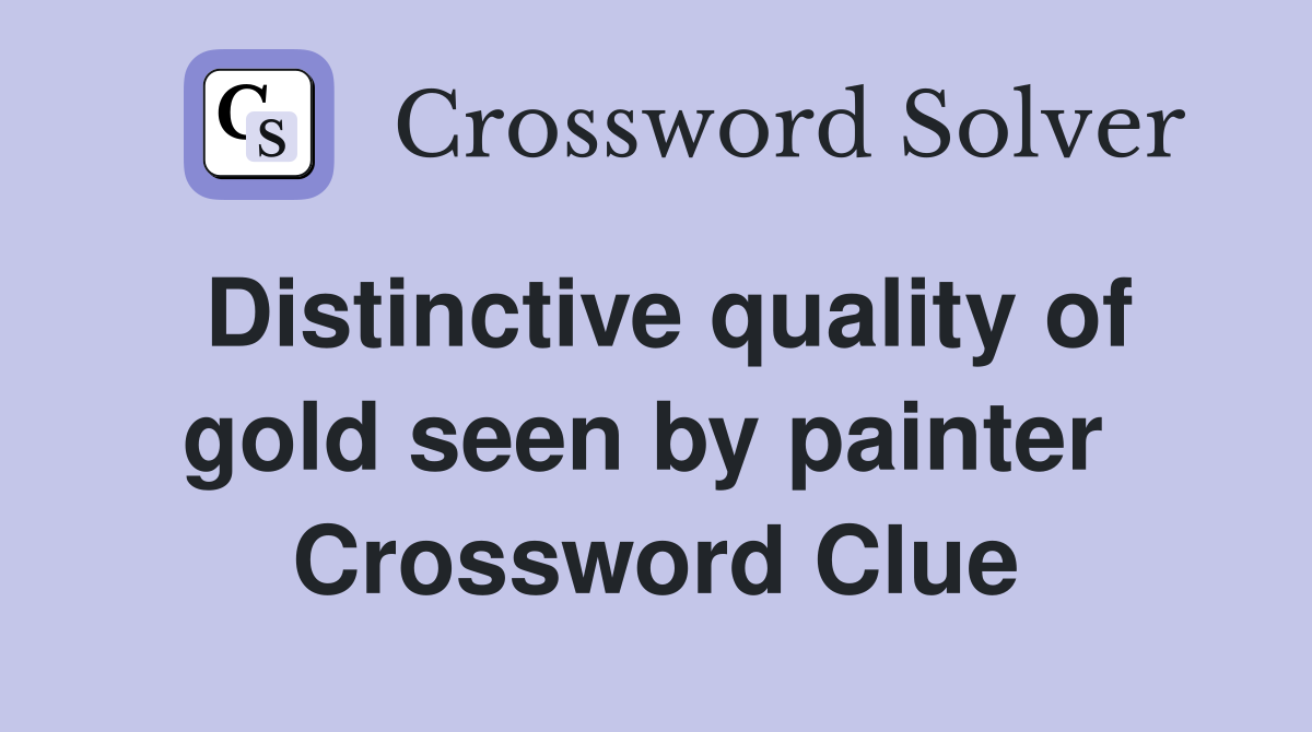 Distinctive quality of gold seen by painter  Crossword Clue