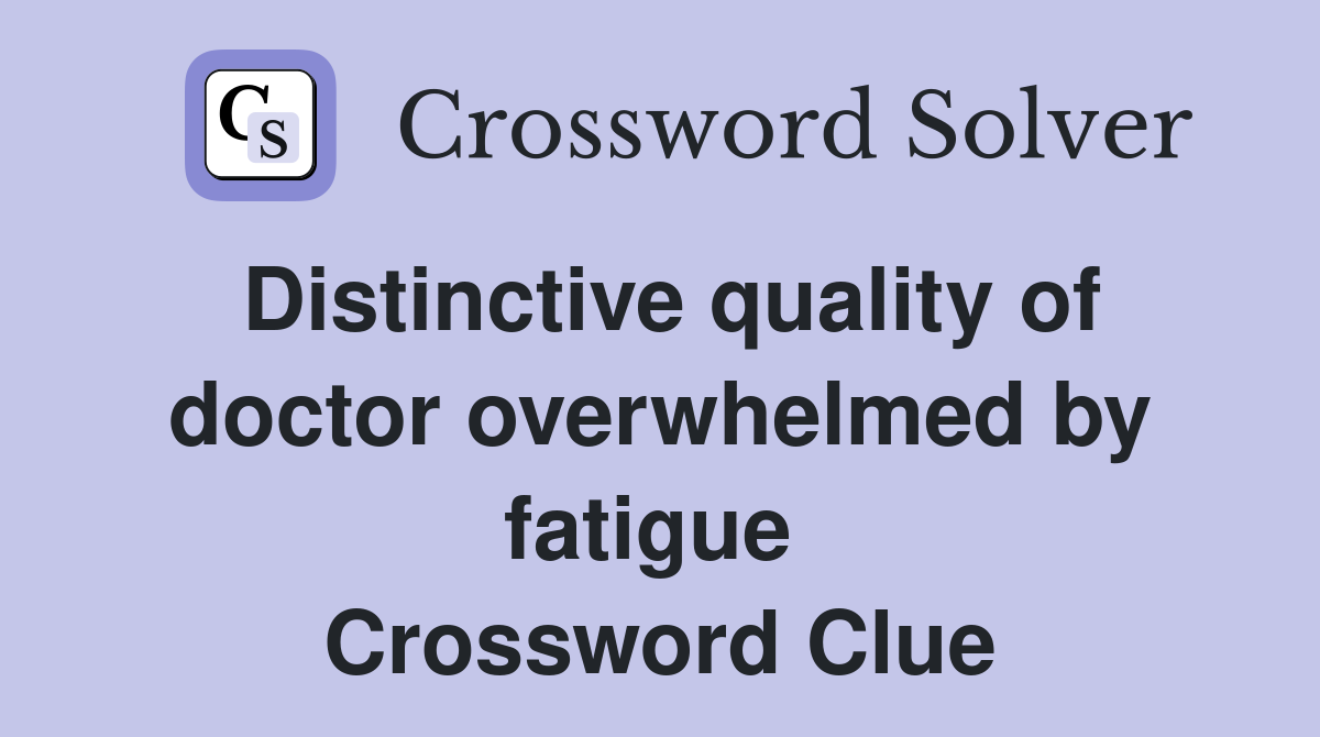 Distinctive quality of doctor overwhelmed by fatigue  Crossword Clue