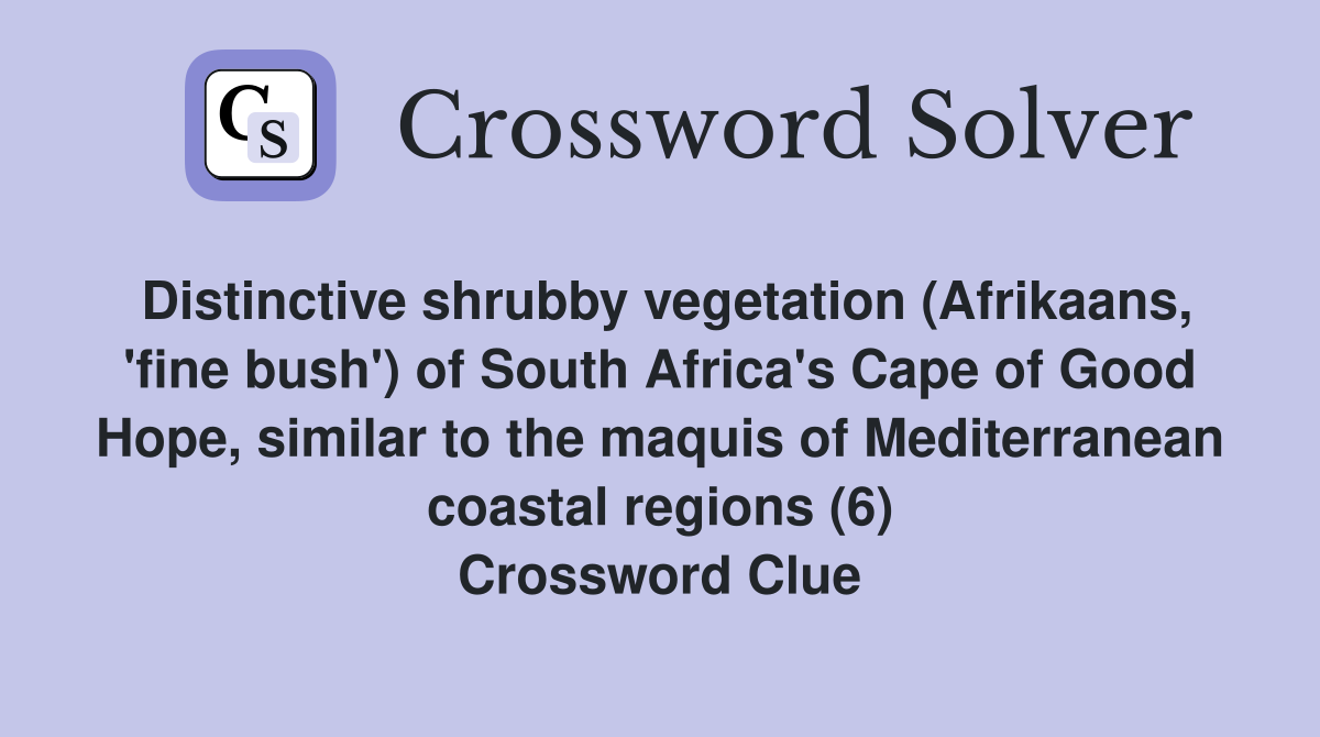Distinctive shrubby vegetation (Afrikaans, 'fine bush') of South Africa's Cape of Good Hope, similar to the maquis of Mediterranean coastal regions (6) Crossword Clue