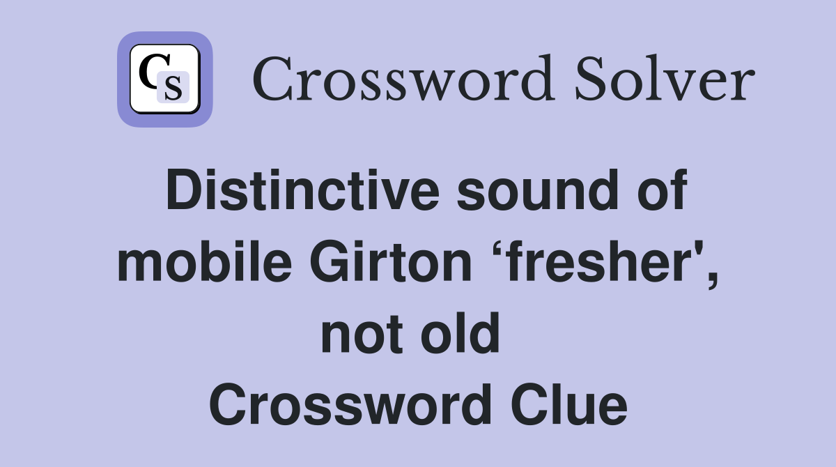 Distinctive sound of mobile Girton ‘fresher', not old  Crossword Clue