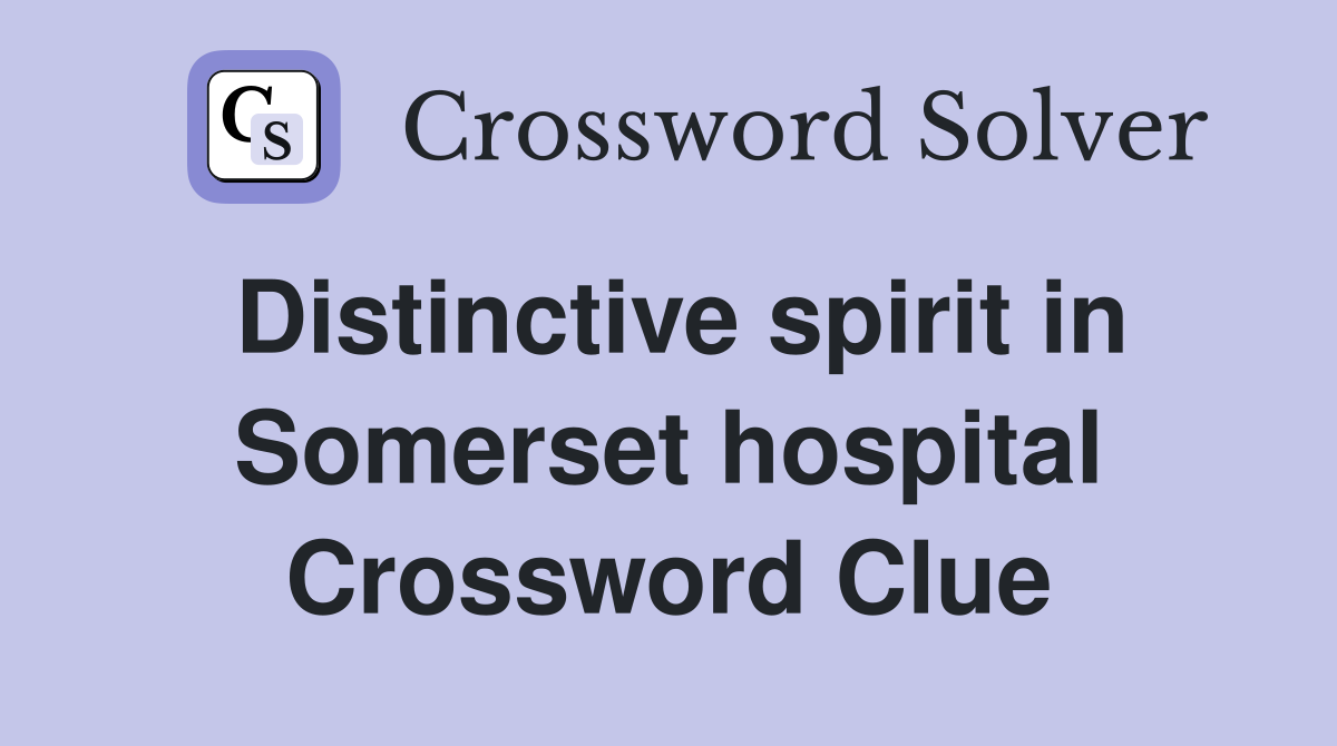 Distinctive spirit in Somerset hospital Crossword Clue