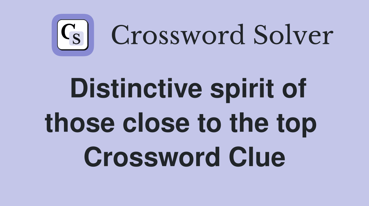 Distinctive spirit of those close to the top  Crossword Clue