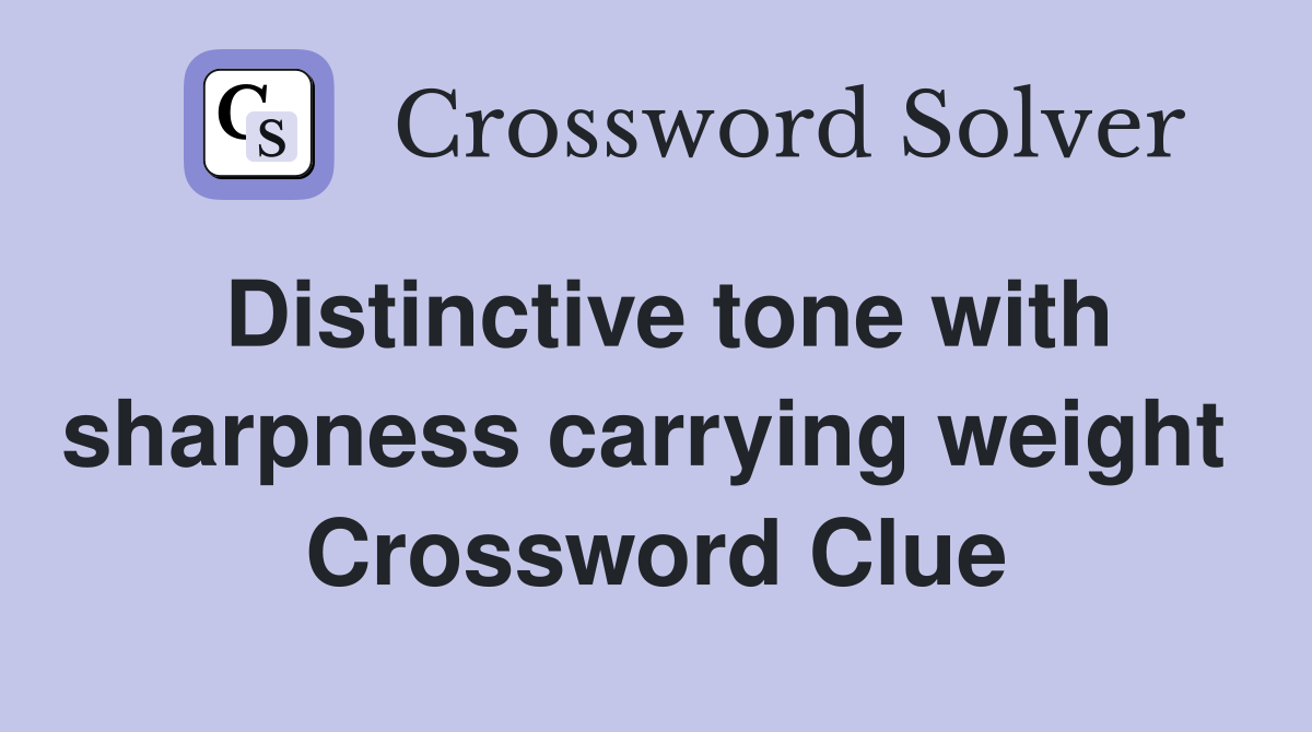 Distinctive tone with sharpness carrying weight  Crossword Clue