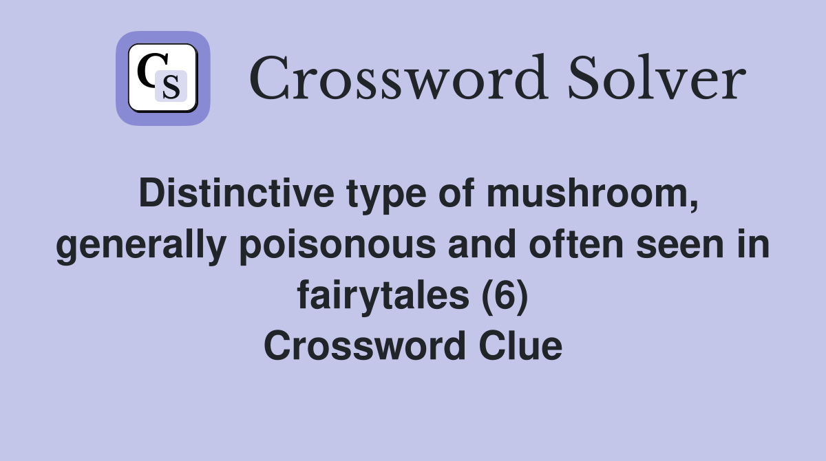 Distinctive type of mushroom, generally poisonous and often seen in fairytales (6) Crossword Clue
