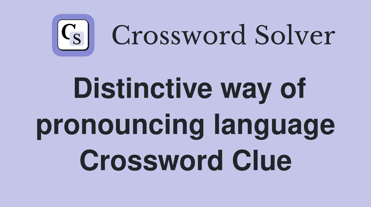Distinctive way of pronouncing language Crossword Clue