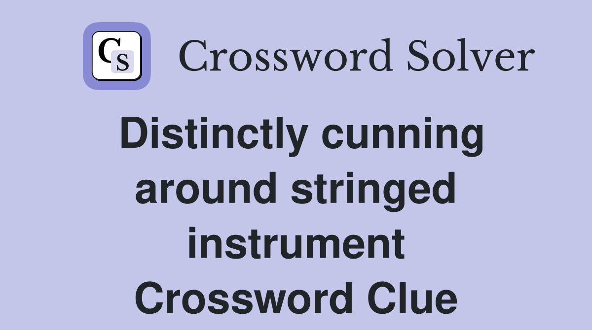 Distinctly cunning around stringed instrument Crossword Clue