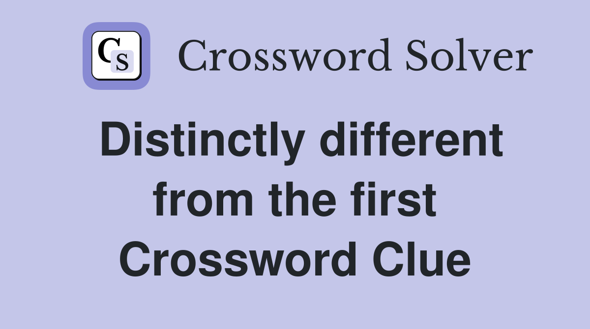 Distinctly different from the first Crossword Clue