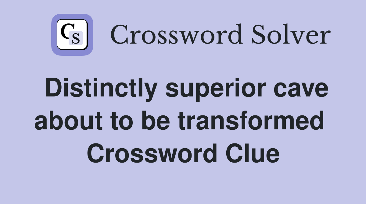 Distinctly superior cave about to be transformed  Crossword Clue