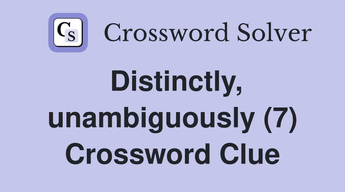 Distinctly, unambiguously (7) Crossword Clue