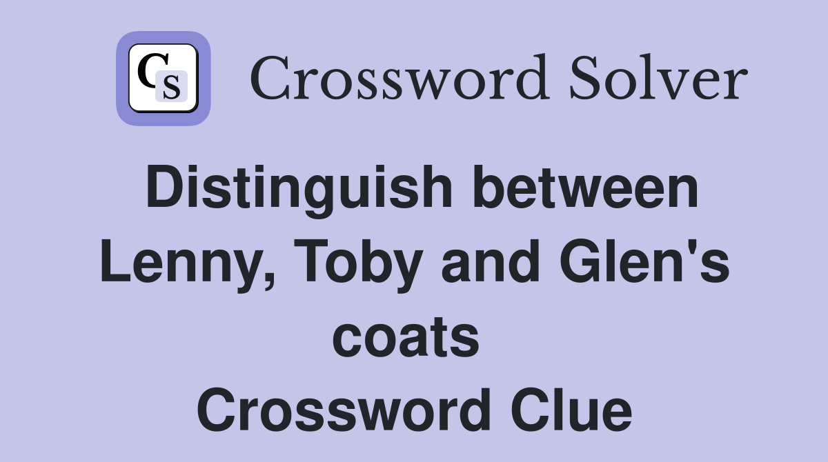 Distinguish between Lenny, Toby and Glen's coats  Crossword Clue