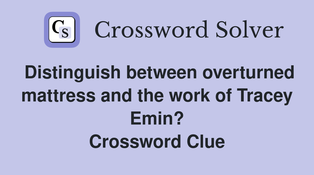 Distinguish between overturned mattress and the work of Tracey Emin? Crossword Clue