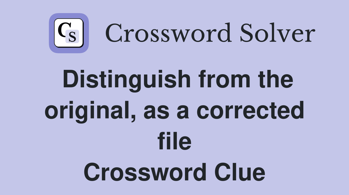 Distinguish from the original, as a corrected file Crossword Clue