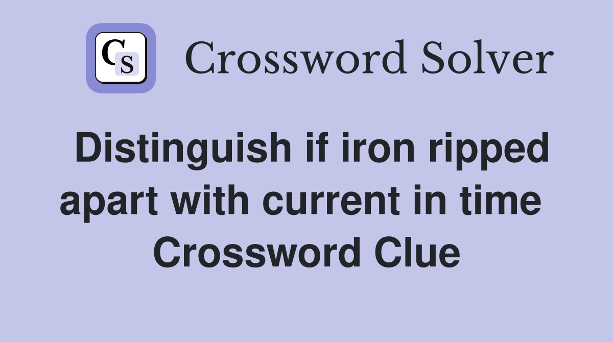 Distinguish if iron ripped apart with current in time  Crossword Clue