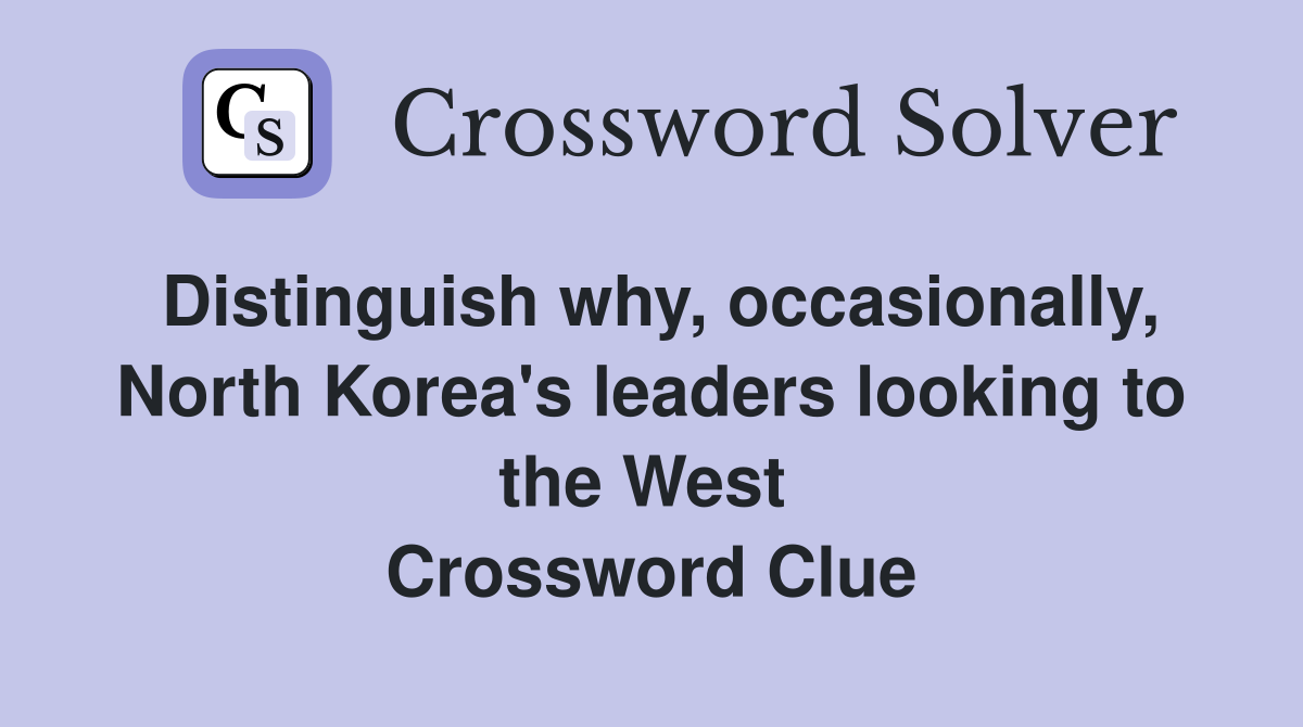 Distinguish why, occasionally, North Korea's leaders looking to the West  Crossword Clue