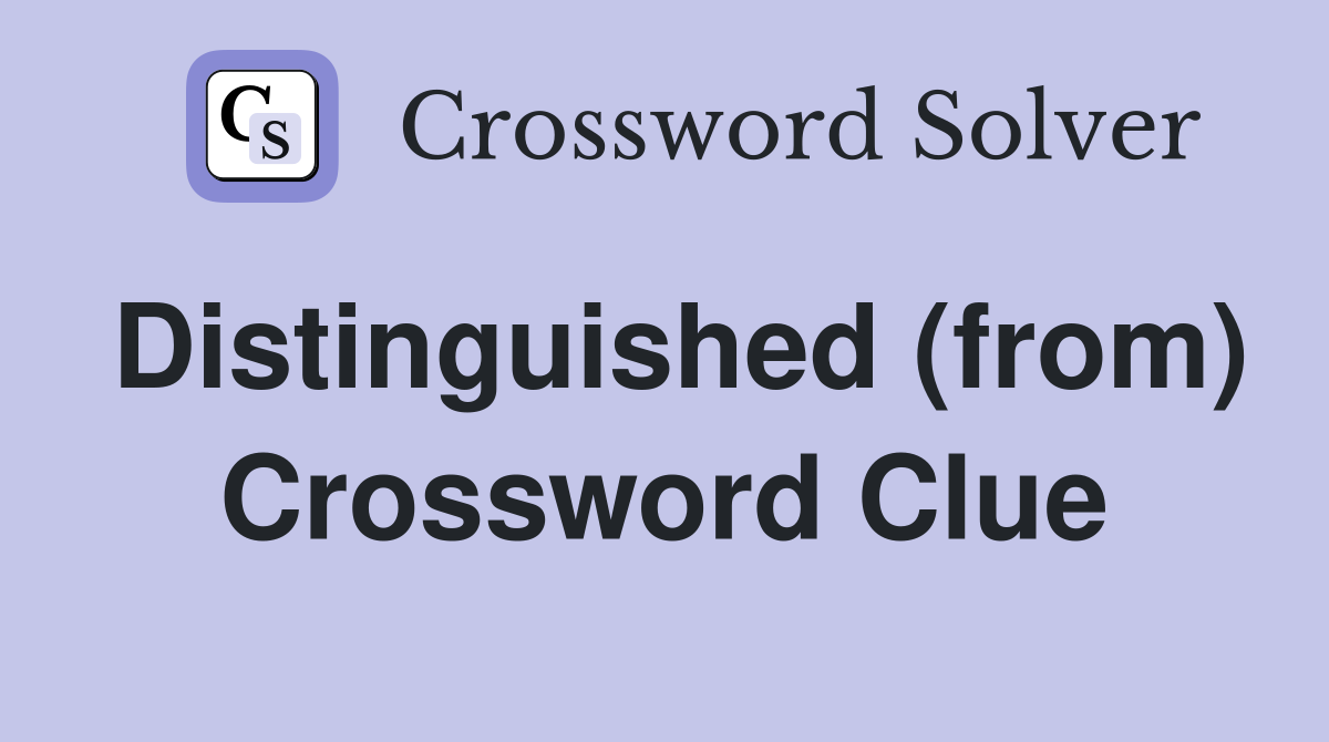 Distinguished (from) Crossword Clue
