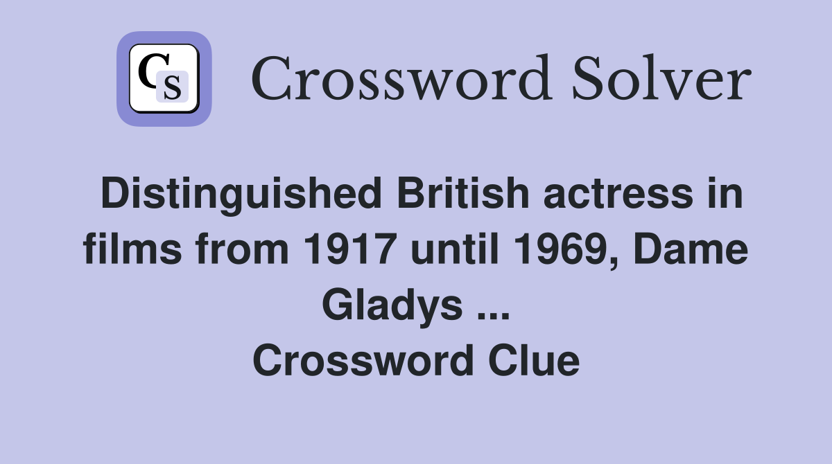 Distinguished British actress in films from 1917 until 1969, Dame Gladys ... Crossword Clue