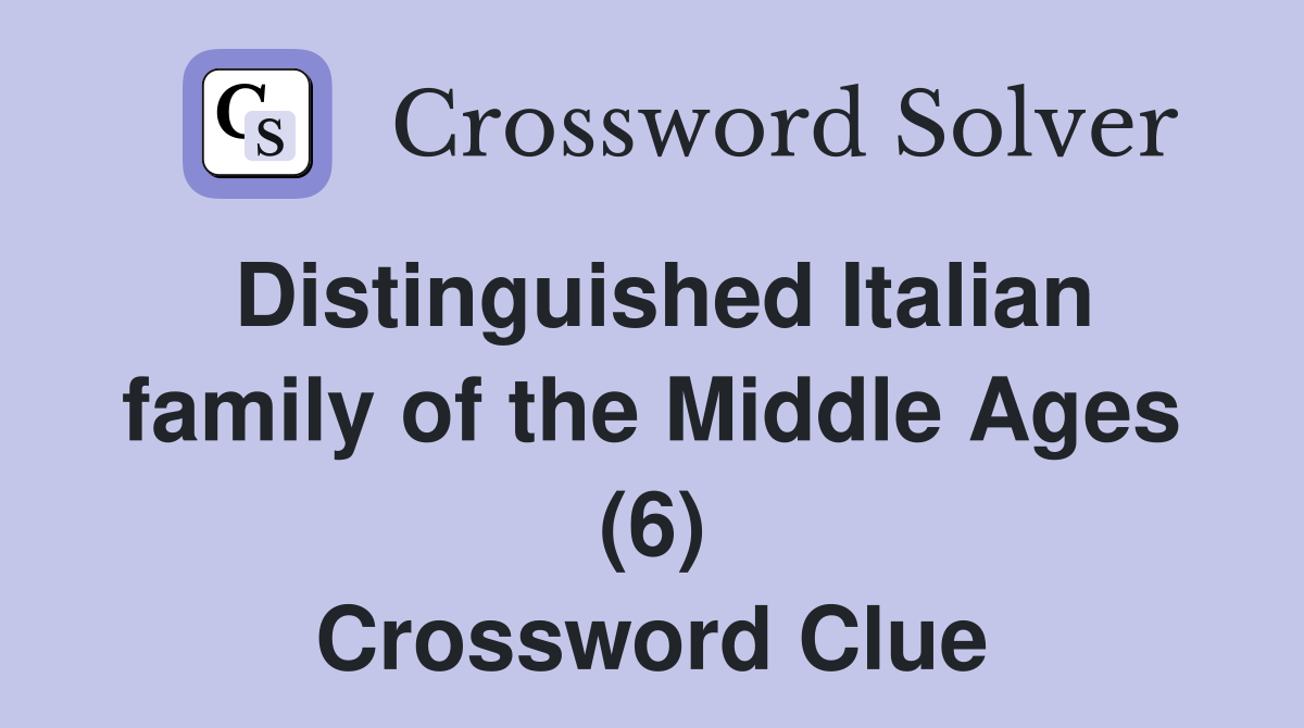Distinguished Italian family of the Middle Ages (6) Crossword Clue