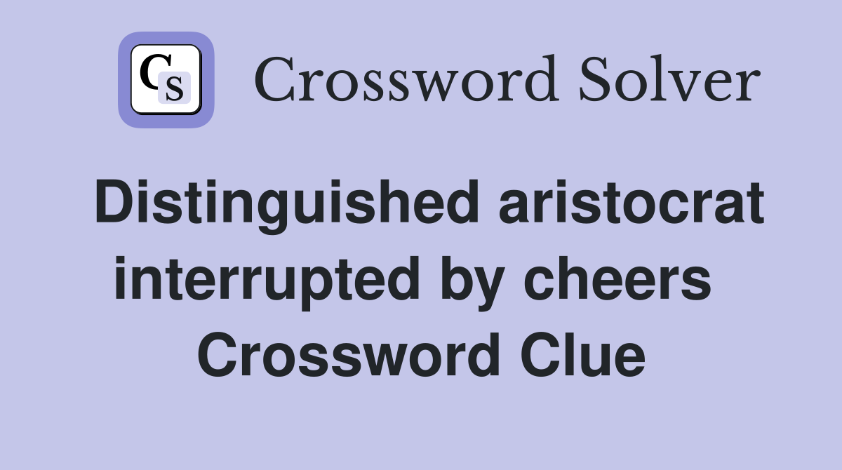 Distinguished aristocrat interrupted by cheers  Crossword Clue