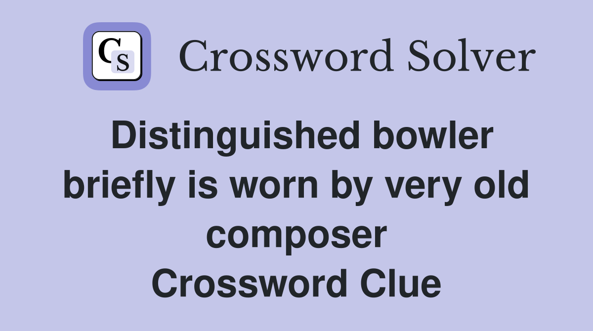 Distinguished bowler briefly is worn by very old composer Crossword Clue