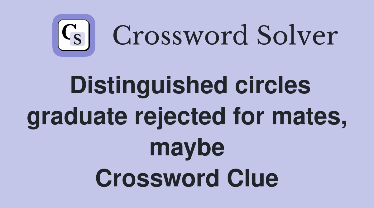 Distinguished circles graduate rejected for mates, maybe Crossword Clue