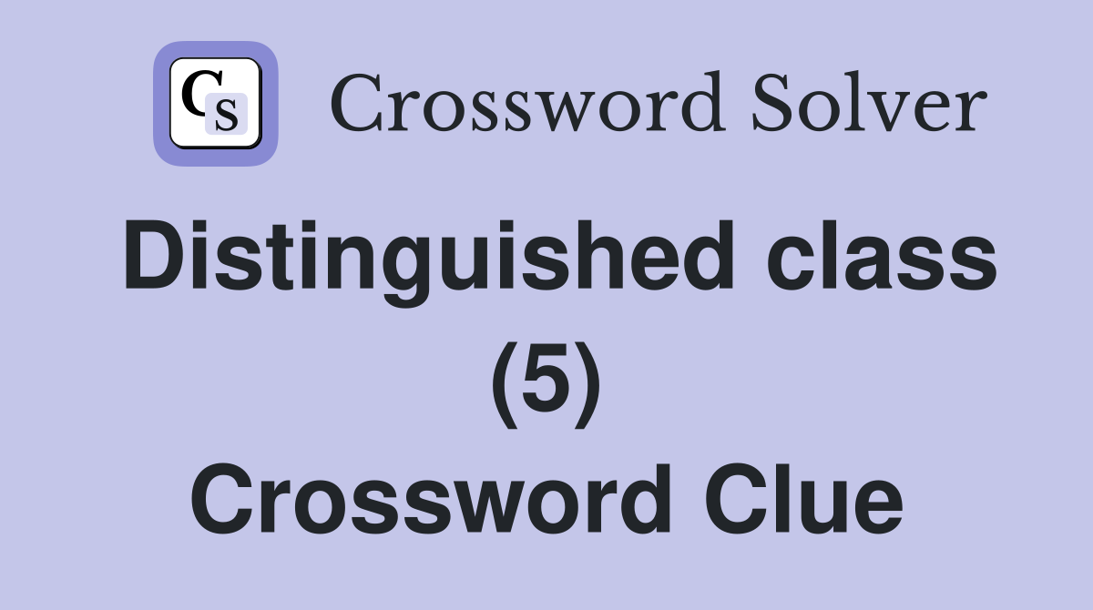 Distinguished class (5) Crossword Clue