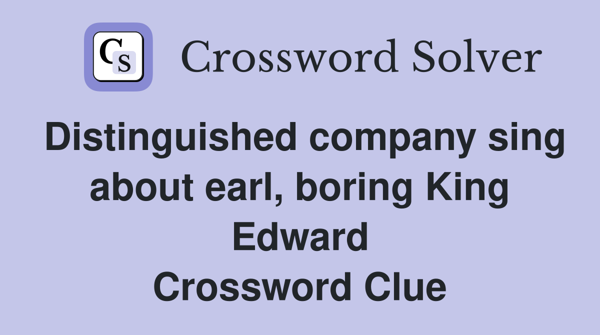 Distinguished company sing about earl, boring King Edward Crossword Clue