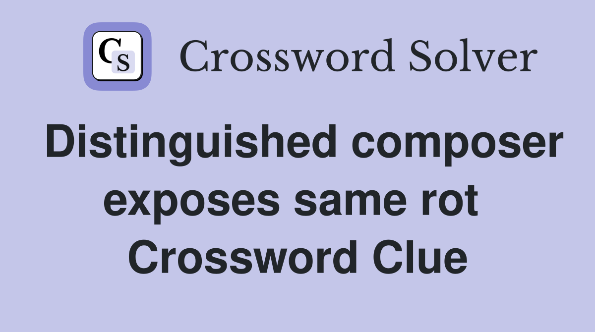 Distinguished composer exposes same rot  Crossword Clue