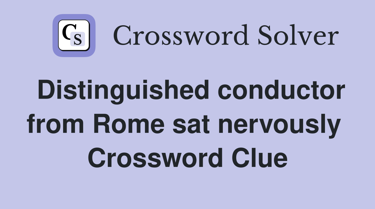 Distinguished conductor from Rome sat nervously  Crossword Clue