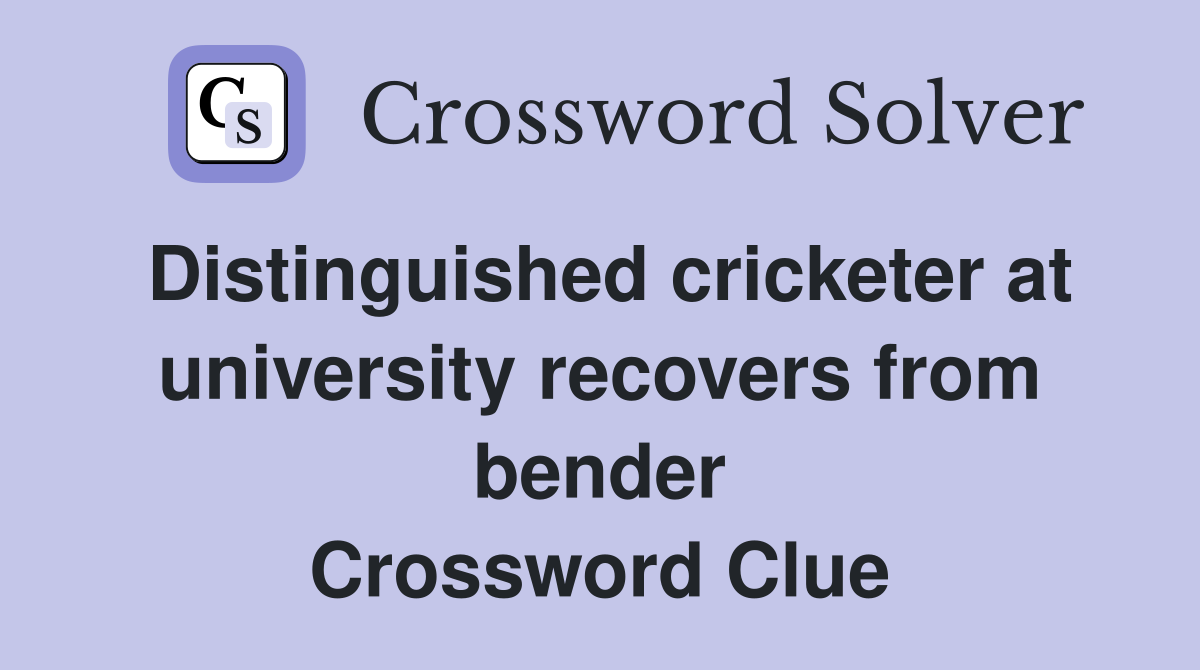 Distinguished cricketer at university recovers from bender Crossword Clue