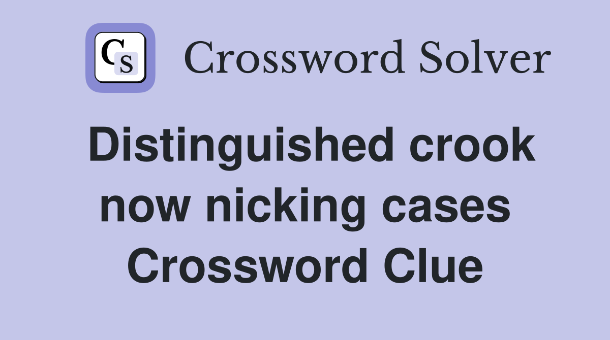 Distinguished crook now nicking cases Crossword Clue