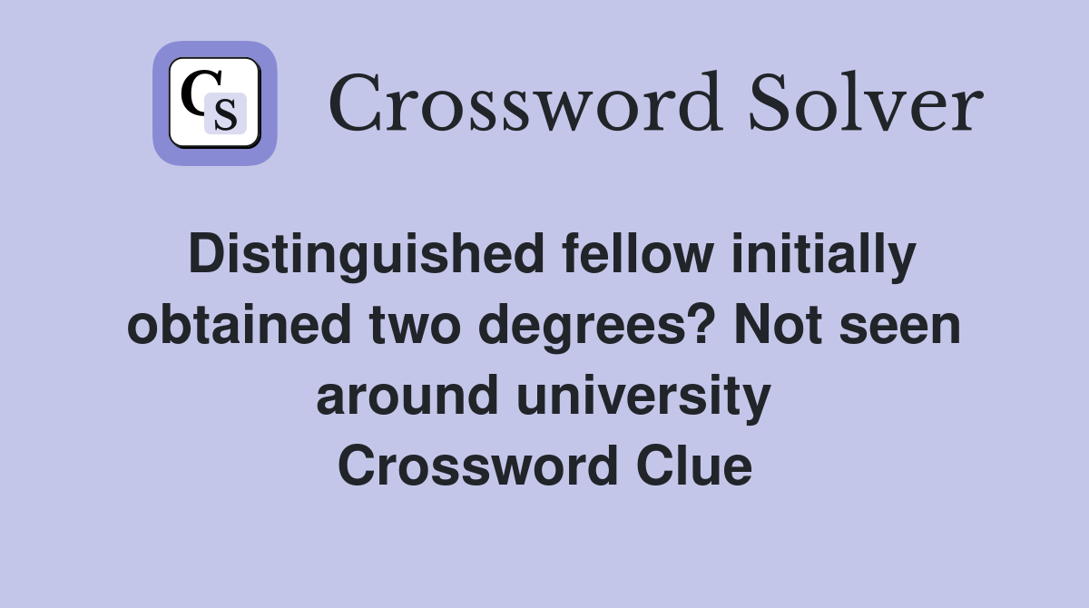 Distinguished fellow initially obtained two degrees? Not seen around university Crossword Clue
