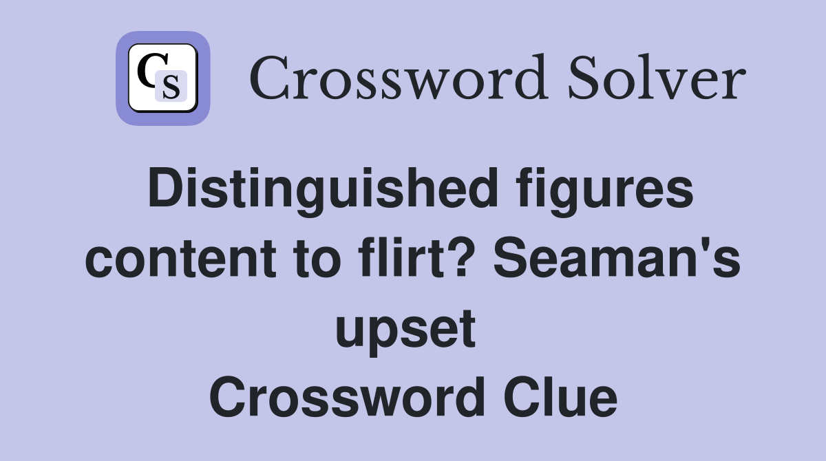 Distinguished figures content to flirt? Seaman's upset  Crossword Clue